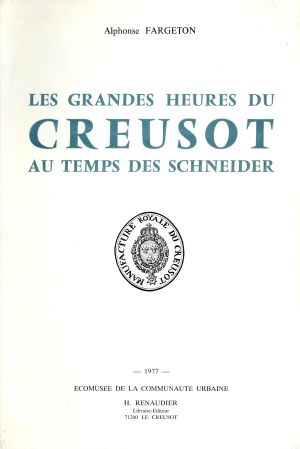 Les grandes heures du Creusot au temps des Schneider - Alphonse Fargeton - Ed Renaudier - 1977